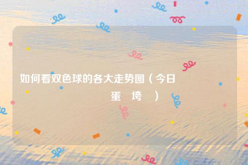 如何看双色球的各大走势图（今日鍜嬬湅鍙岃壊鐞冭蛋鍔垮浘）