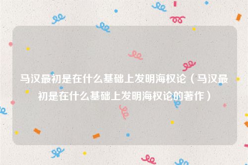 马汉最初是在什么基础上发明海权论（马汉最初是在什么基础上发明海权论的著作）