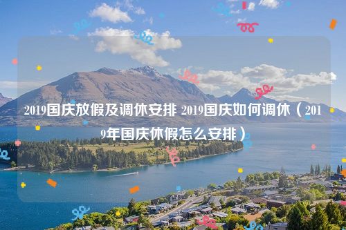 2019国庆放假及调休安排 2019国庆如何调休（2019年国庆休假怎么安排）