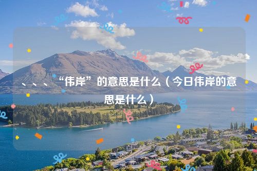 、、、“伟岸”的意思是什么（今日伟岸的意思是什么）