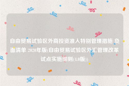 自由贸易试验区外商投资准入特别管理措施 负面清单 2020年版(自由贸易试验区外汇管理改革试点实施细则(4.0版))