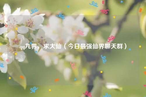 qq九界，求大仙（今日最强仙界聊天群）