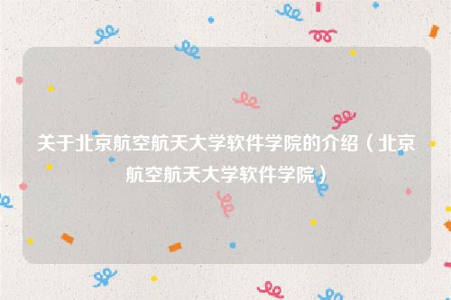 关于北京航空航天大学软件学院的介绍（北京航空航天大学软件学院）