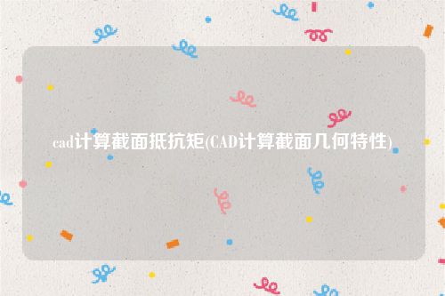 cad计算截面抵抗矩(CAD计算截面几何特性)