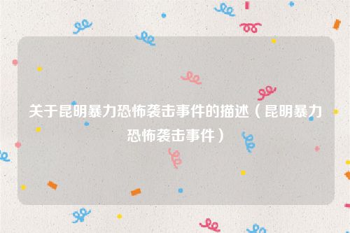 关于昆明暴力恐怖袭击事件的描述（昆明暴力恐怖袭击事件）