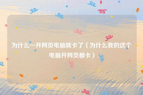 为什么一开网页电脑就卡了（为什么我的这个电脑开网页都卡）