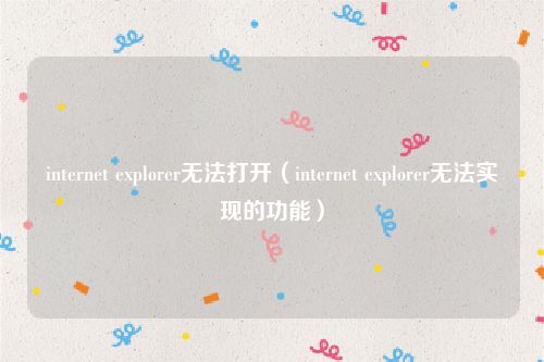 internet explorer无法打开（internet explorer无法实现的功能）