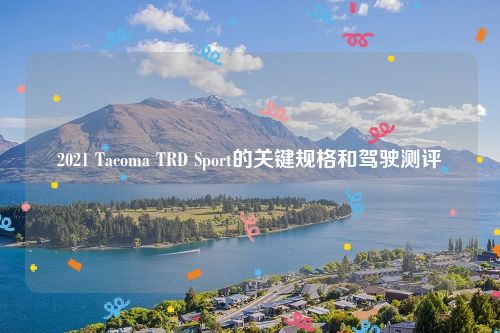 2021 Tacoma TRD Sport的关键规格和驾驶测评