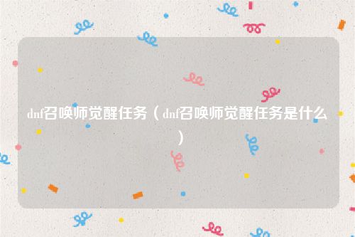 dnf召唤师觉醒任务（dnf召唤师觉醒任务是什么）