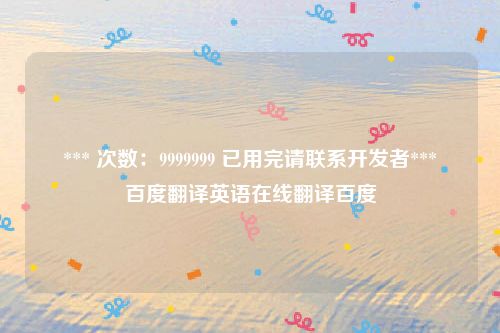 *** 次数：9999999 已用完请联系开发者***
百度翻译英语在线翻译百度