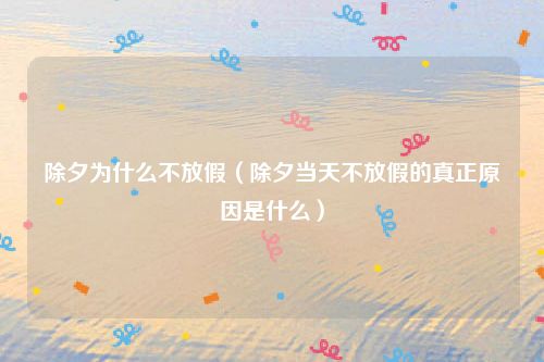 除夕为什么不放假（除夕当天不放假的真正原因是什么）