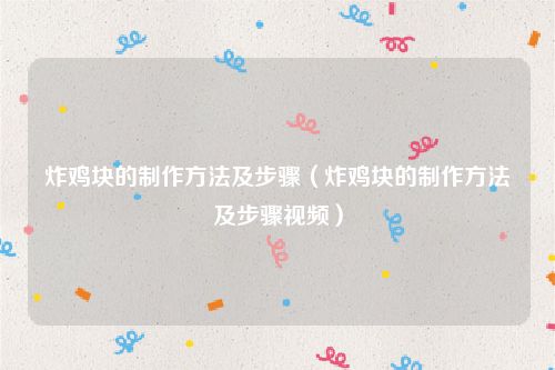 炸鸡块的制作方法及步骤（炸鸡块的制作方法及步骤视频）