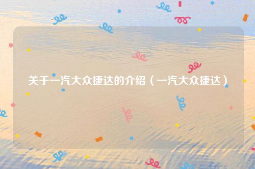 关于一汽大众捷达的介绍（一汽大众捷达）