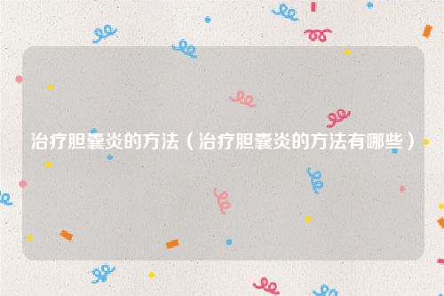 治疗胆囊炎的方法（治疗胆囊炎的方法有哪些）