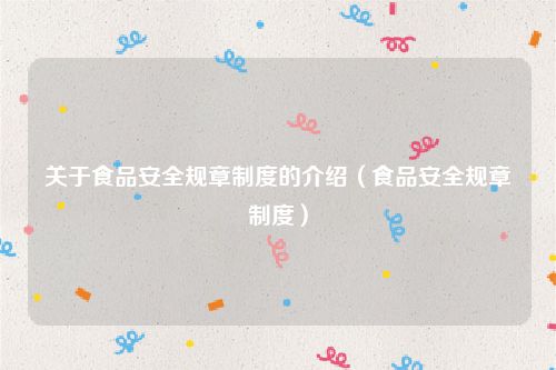 关于食品安全规章制度的介绍（食品安全规章制度）
