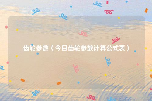 齿轮参数（今日齿轮参数计算公式表）