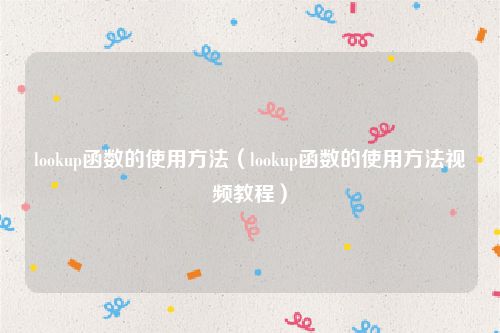 lookup函数的使用方法（lookup函数的使用方法视频教程）