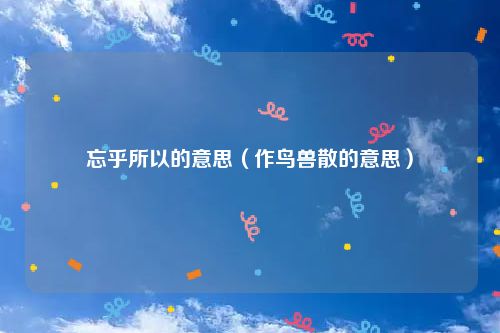 忘乎所以的意思（作鸟兽散的意思）