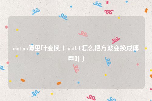 matlab傅里叶变换（matlab怎么把方波变换成傅里叶）