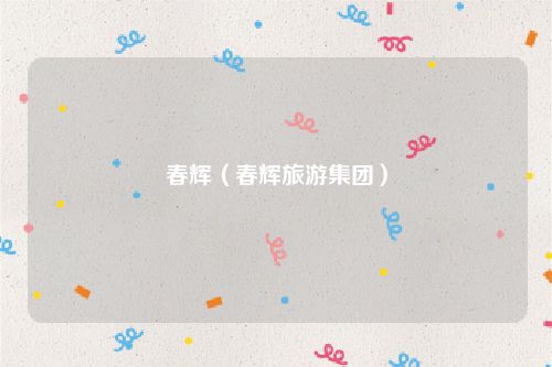 春辉（春辉旅游集团）