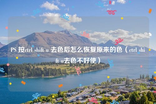 PS 按ctrl shift u 去色后怎么恢复原来的色（ctrl shift u去色不好使）