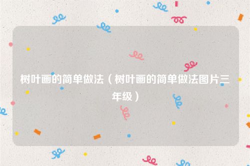 树叶画的简单做法（树叶画的简单做法图片三年级）