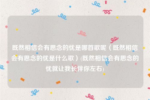 既然相信会有思念的忧是哪首歌呢（既然相信会有思念的忧是什么歌）(既然相信会有思念的忧就让我长伴你左右)
