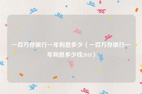 一百万存银行一年利息多少（一百万存银行一年利息多少钱2018）