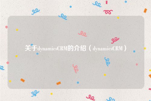 关于dynamicsCRM的介绍(dynamicsCRM)