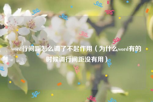 word行间距怎么调了不起作用（为什么word有的时候调行间距没有用）