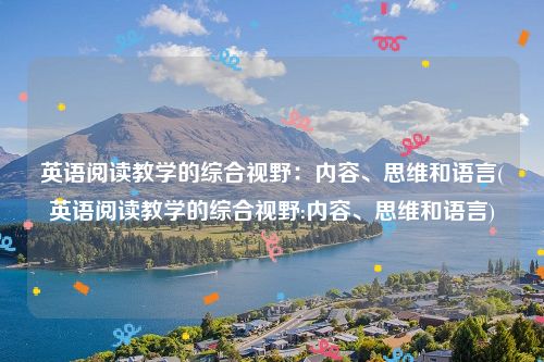 英语阅读教学的综合视野：内容、思维和语言(英语阅读教学的综合视野:内容、思维和语言)