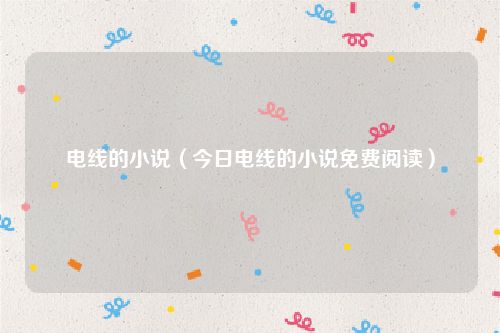 电线的小说（今日电线的小说免费阅读）
