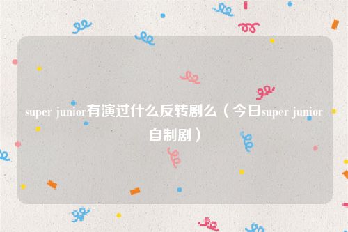 super junior有演过什么反转剧么（今日super junior自制剧）