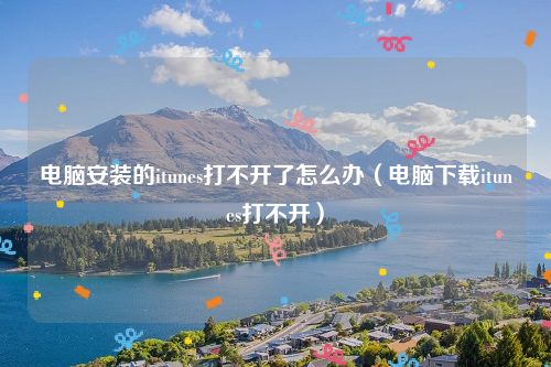 电脑安装的itunes打不开了怎么办（电脑下载itunes打不开）