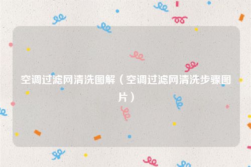 空调过滤网清洗图解（空调过滤网清洗步骤图片）