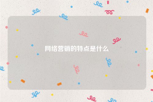 网络营销的特点是什么