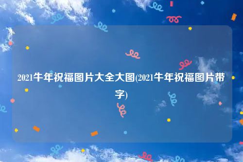 2021牛年祝福图片大全大图(2021牛年祝福图片带字)
