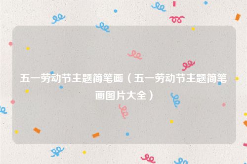 五一劳动节主题简笔画（五一劳动节主题简笔画图片大全）