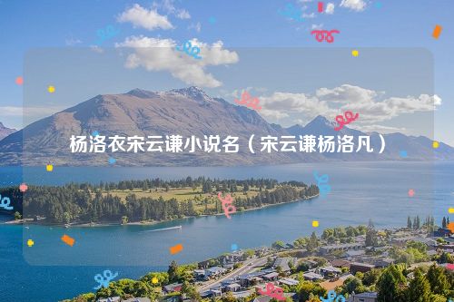 杨洛衣宋云谦小说名（宋云谦杨洛凡）