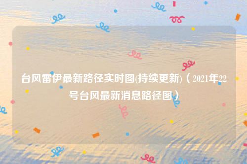 台风雷伊最新路径实时图(持续更新)（2021年22号台风最新消息路径图）