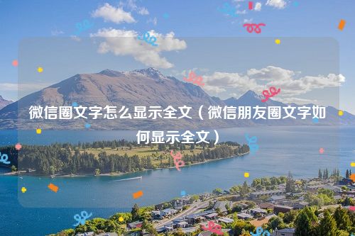 微信圈文字怎么显示全文（微信朋友圈文字如何显示全文）