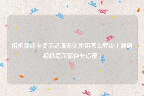 相机存储卡提示错误无法使用怎么解决（数码相机提示储存卡错误）