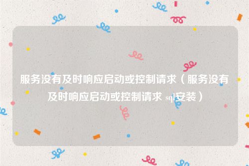 服务没有及时响应启动或控制请求（服务没有及时响应启动或控制请求 sql安装）