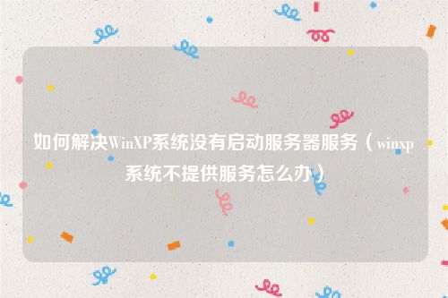 如何解决WinXP系统没有启动服务器服务（winxp系统不提供服务怎么办）