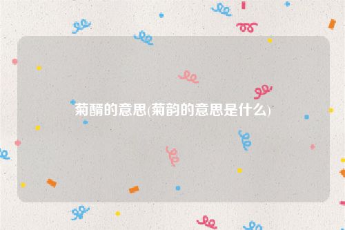 菊醑的意思(菊韵的意思是什么)