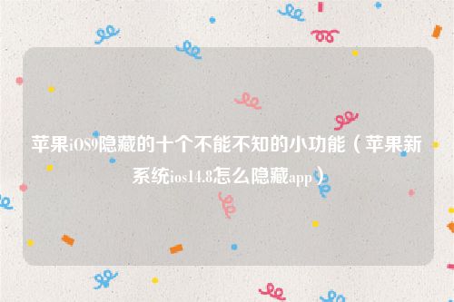 苹果iOS9隐藏的十个不能不知的小功能（苹果新系统ios14.8怎么隐藏app）