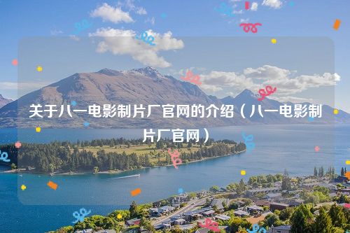 关于八一电影制片厂官网的介绍（八一电影制片厂官网）
