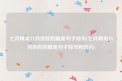 七月再见八月你好的唯美句子短句(七月再见八月你好的唯美句子短句和图片)