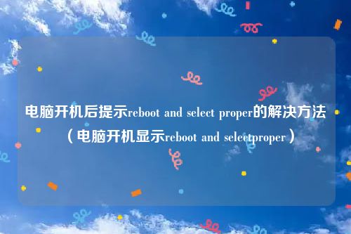 电脑开机后提示reboot and select proper的解决方法（电脑开机显示reboot and selectproper）