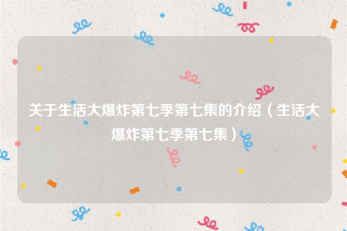 关于生活大爆炸第七季第七集的介绍（生活大爆炸第七季第七集）